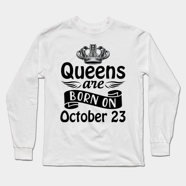 Queens Are Born On October 23 Happy Birthday To Me You Mommy Nana Aunt Sister Daughter Wife Long Sleeve T-Shirt by joandraelliot